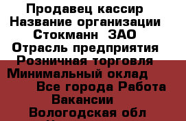 Продавец-кассир › Название организации ­ Стокманн, ЗАО › Отрасль предприятия ­ Розничная торговля › Минимальный оклад ­ 28 500 - Все города Работа » Вакансии   . Вологодская обл.,Череповец г.